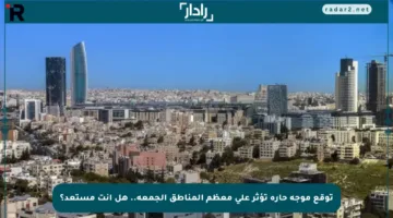 توقع موجة حارة تؤثر على معظم المناطق الجمعة.. هل أنت مستعد؟
